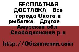 БЕСПЛАТНАЯ ДОСТАВКА - Все города Охота и рыбалка » Другое   . Амурская обл.,Свободненский р-н